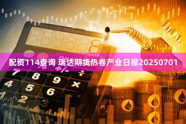 配资114查询 瑞达期货热卷产业日报20250701