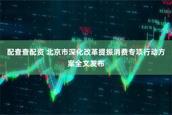配查查配资 北京市深化改革提振消费专项行动方案全文发布