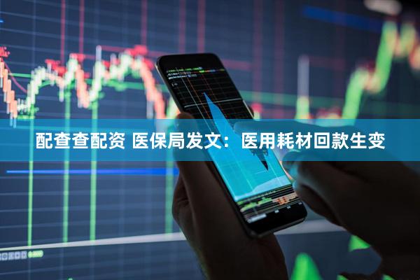 配查查配资 医保局发文：医用耗材回款生变